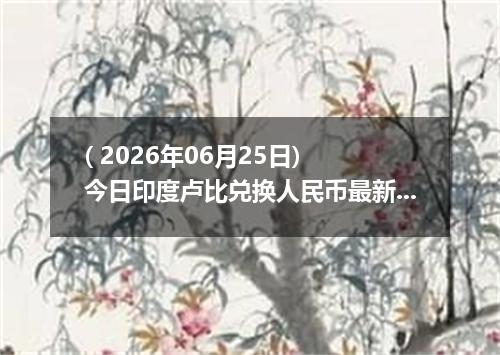 ( 2026年06月25日) 今日印度卢比兑换人民币最新汇率行情