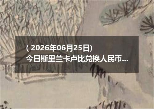 ( 2026年06月25日) 今日斯里兰卡卢比兑换人民币最新汇率行情