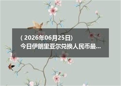 ( 2026年06月25日) 今日伊朗里亚尔兑换人民币最新汇率行情