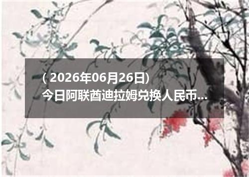 ( 2026年06月26日) 今日阿联酋迪拉姆兑换人民币最新汇率行情