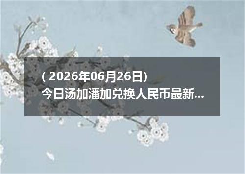 ( 2026年06月26日) 今日汤加潘加兑换人民币最新汇率行情