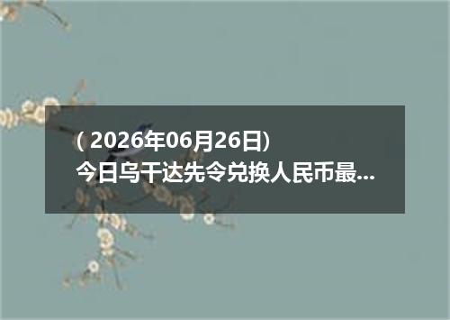 ( 2026年06月26日) 今日乌干达先令兑换人民币最新汇率行情