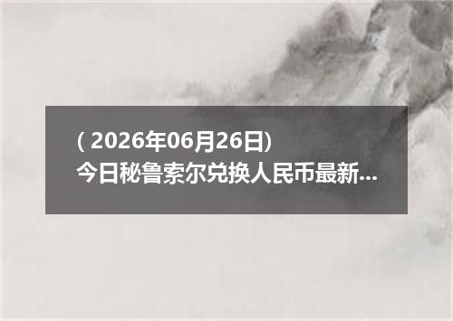 ( 2026年06月26日) 今日秘鲁索尔兑换人民币最新汇率行情