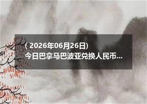 ( 2026年06月26日) 今日巴拿马巴波亚兑换人民币最新汇率行情
