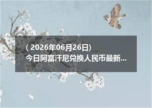 ( 2026年06月26日) 今日阿富汗尼兑换人民币最新汇率行情