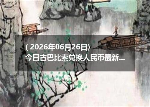 ( 2026年06月26日) 今日古巴比索兑换人民币最新汇率行情