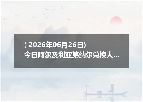 ( 2026年06月26日) 今日阿尔及利亚第纳尔兑换人民币最新汇率行情