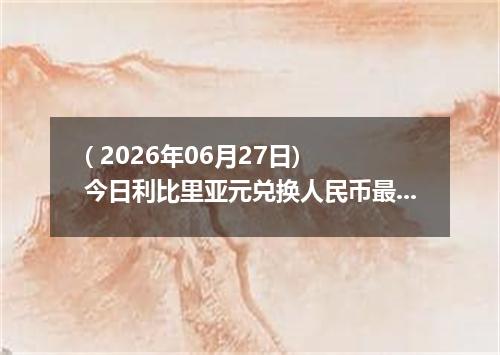 ( 2026年06月27日) 今日利比里亚元兑换人民币最新汇率行情