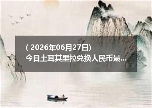 ( 2026年06月27日) 今日土耳其里拉兑换人民币最新汇率行情