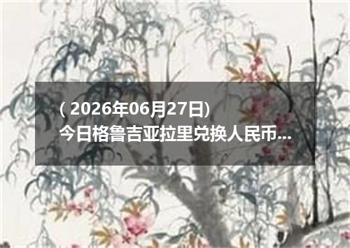 ( 2026年06月27日) 今日格鲁吉亚拉里兑换人民币最新汇率行情