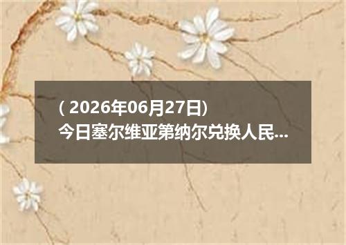 ( 2026年06月27日) 今日塞尔维亚第纳尔兑换人民币最新汇率行情