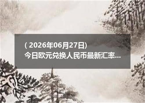 ( 2026年06月27日) 今日欧元兑换人民币最新汇率行情