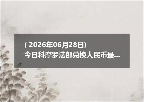 ( 2026年06月28日) 今日科摩罗法郎兑换人民币最新汇率行情