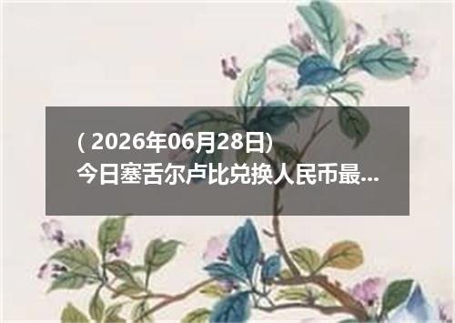 ( 2026年06月28日) 今日塞舌尔卢比兑换人民币最新汇率行情