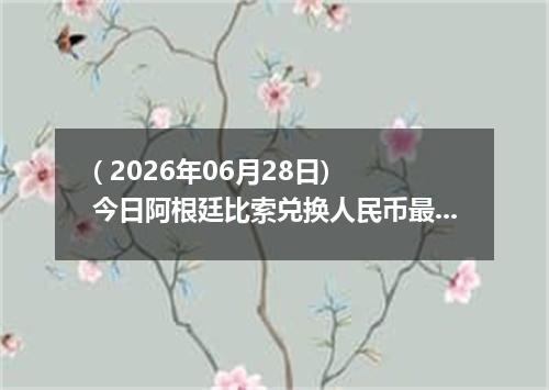 ( 2026年06月28日) 今日阿根廷比索兑换人民币最新汇率行情
