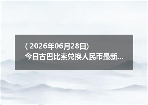 ( 2026年06月28日) 今日古巴比索兑换人民币最新汇率行情