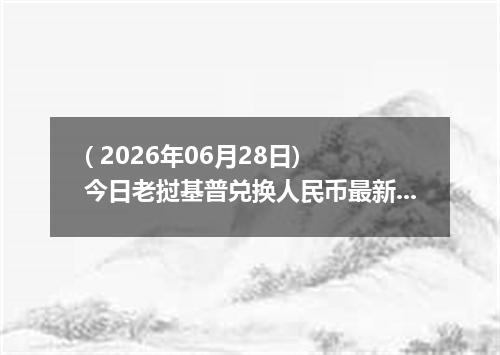( 2026年06月28日) 今日老挝基普兑换人民币最新汇率行情