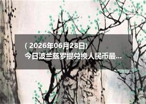 ( 2026年06月28日) 今日波兰兹罗提兑换人民币最新汇率行情