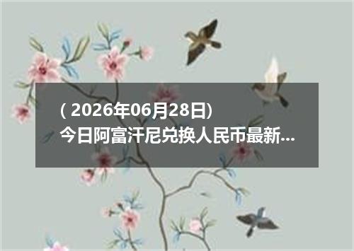 ( 2026年06月28日) 今日阿富汗尼兑换人民币最新汇率行情