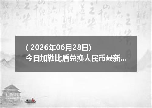 ( 2026年06月28日) 今日加勒比盾兑换人民币最新汇率行情