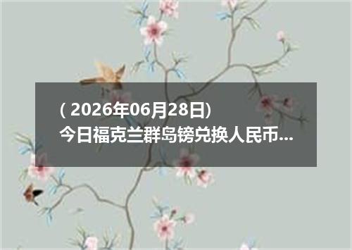 ( 2026年06月28日) 今日福克兰群岛镑兑换人民币最新汇率行情