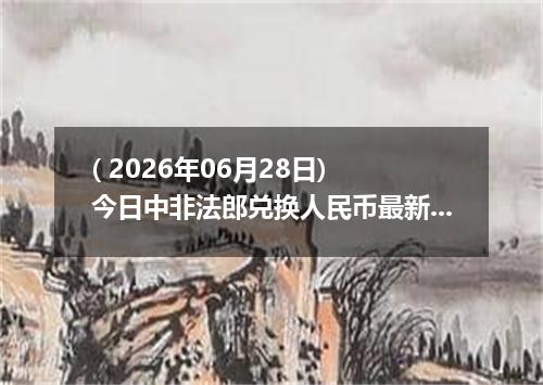 ( 2026年06月28日) 今日中非法郎兑换人民币最新汇率行情