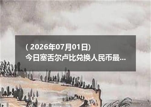 ( 2026年07月01日) 今日塞舌尔卢比兑换人民币最新汇率行情