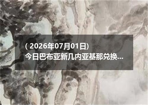 ( 2026年07月01日) 今日巴布亚新几内亚基那兑换人民币最新汇率行情
