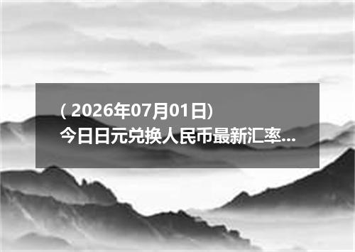 ( 2026年07月01日) 今日日元兑换人民币最新汇率行情