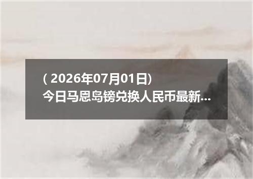 ( 2026年07月01日) 今日马恩岛镑兑换人民币最新汇率行情