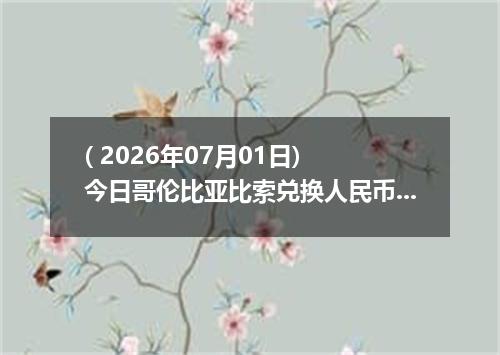 ( 2026年07月01日) 今日哥伦比亚比索兑换人民币最新汇率行情