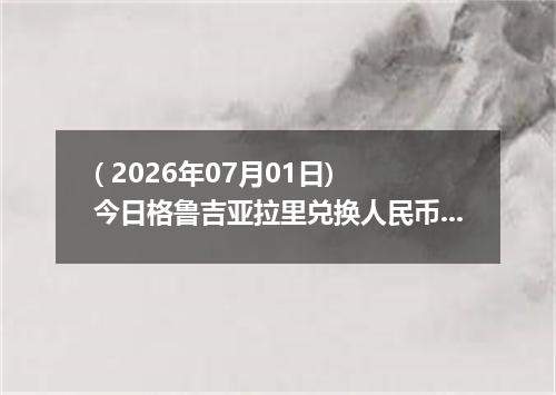 ( 2026年07月01日) 今日格鲁吉亚拉里兑换人民币最新汇率行情