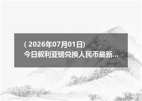 ( 2026年07月01日) 今日叙利亚镑兑换人民币最新汇率行情