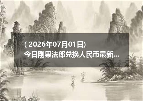 ( 2026年07月01日) 今日刚果法郎兑换人民币最新汇率行情