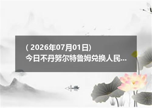 ( 2026年07月01日) 今日不丹努尔特鲁姆兑换人民币最新汇率行情
