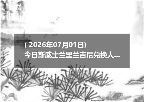 ( 2026年07月01日) 今日斯威士兰里兰吉尼兑换人民币最新汇率行情