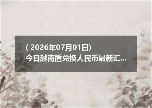 ( 2026年07月01日) 今日越南盾兑换人民币最新汇率行情