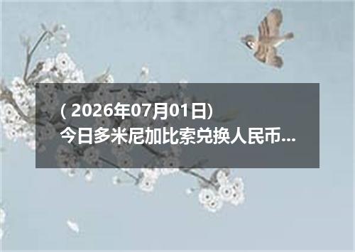 ( 2026年07月01日) 今日多米尼加比索兑换人民币最新汇率行情