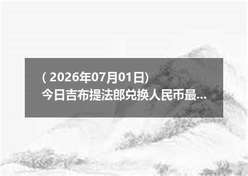 ( 2026年07月01日) 今日吉布提法郎兑换人民币最新汇率行情