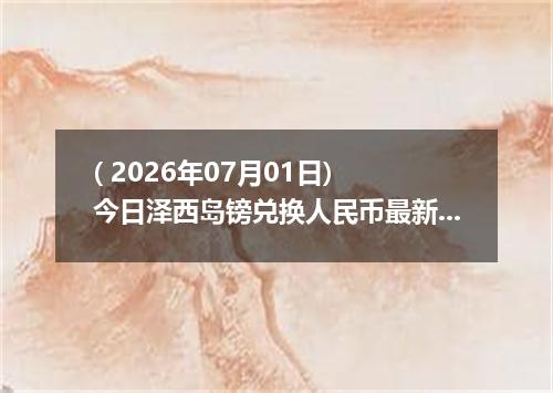 ( 2026年07月01日) 今日泽西岛镑兑换人民币最新汇率行情