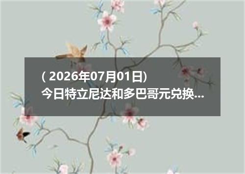 ( 2026年07月01日) 今日特立尼达和多巴哥元兑换人民币最新汇率行情