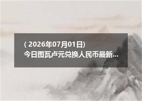 ( 2026年07月01日) 今日图瓦卢元兑换人民币最新汇率行情
