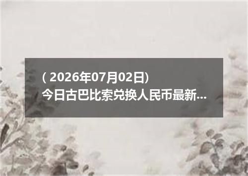 ( 2026年07月02日) 今日古巴比索兑换人民币最新汇率行情