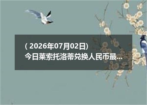 ( 2026年07月02日) 今日莱索托洛蒂兑换人民币最新汇率行情