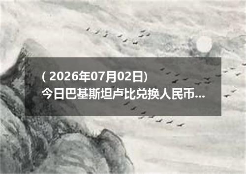 ( 2026年07月02日) 今日巴基斯坦卢比兑换人民币最新汇率行情
