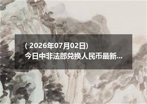 ( 2026年07月02日) 今日中非法郎兑换人民币最新汇率行情