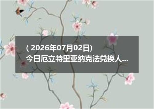 ( 2026年07月02日) 今日厄立特里亚纳克法兑换人民币最新汇率行情