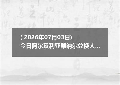 ( 2026年07月03日) 今日阿尔及利亚第纳尔兑换人民币最新汇率行情