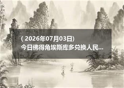 ( 2026年07月03日) 今日佛得角埃斯库多兑换人民币最新汇率行情