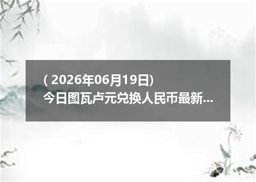 ( 2026年06月19日) 今日图瓦卢元兑换人民币最新汇率行情
